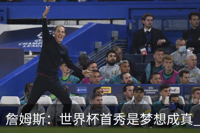 詹姆斯：世界杯首秀是梦想成真 图赫尔的激情和求胜欲促全队团结